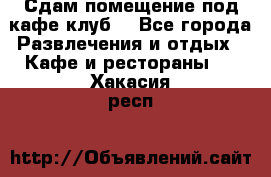 Сдам помещение под кафе,клуб. - Все города Развлечения и отдых » Кафе и рестораны   . Хакасия респ.